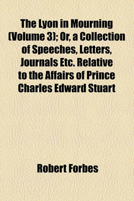 Book cover for The Lyon in Mourning (Volume 3); Or, a Collection of Speeches, Letters, Journals Etc. Relative to the Affairs of Prince Charles Edward Stuart