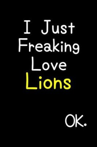 Cover of I Just Freaking Love Lions Ok.