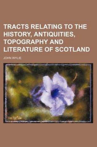 Cover of Tracts Relating to the History, Antiquities, Topography and Literature of Scotland