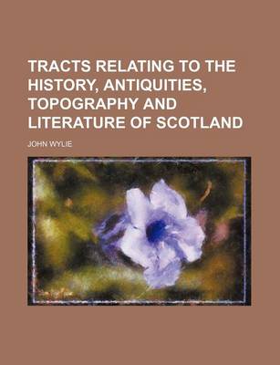 Book cover for Tracts Relating to the History, Antiquities, Topography and Literature of Scotland