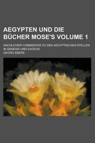 Cover of Aegypten Und Die Bucher Mose's; Sachlicher Commentar Zu Den Aegyptischen Stellen in Genesis Und Exodus Volume 1