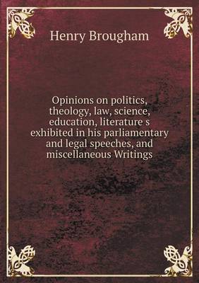 Book cover for Opinions on politics, theology, law, science, education, literature s exhibited in his parliamentary and legal speeches, and miscellaneous Writings