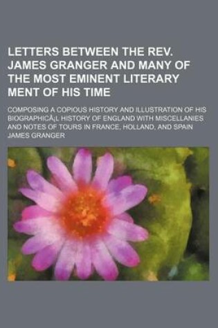 Cover of Letters Between the REV. James Granger and Many of the Most Eminent Literary Ment of His Time; Composing a Copious History and Illustration of His Bio