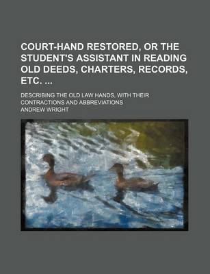 Book cover for Court-Hand Restored, or the Student's Assistant in Reading Old Deeds, Charters, Records, Etc.; Describing the Old Law Hands, with Their Contractions and Abbreviations