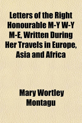 Book cover for Letters of the Right Honourable M-Y W-Y M-E, Written During Her Travels in Europe, Asia and Africa