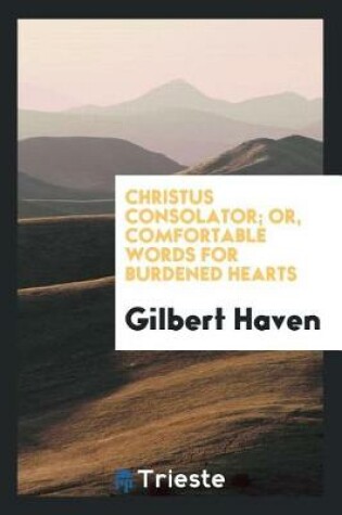 Cover of Christus Consolator; Or, Comfortable Words for Burdened Hearts