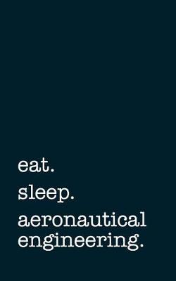 Book cover for Eat. Sleep. Aeronautical Engineering. - Lined Notebook