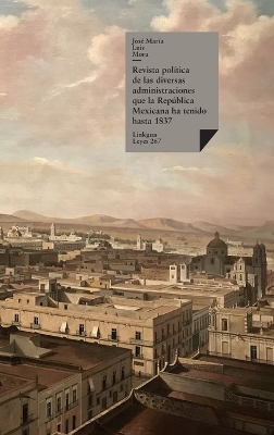 Cover of Revista Politica de las Diversas Administraciones Que la Republica Mexicana Ha Tenido Hasta 1837