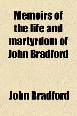 Book cover for Memoirs of the Life and Martyrdom of John Bradford; With His Examinations, Letters, &C. Arranged in Chronological Order. Together with a Translation of Bishop Gardiner's Book de Vera Obedientia, and Bonner's Prefatory Letter