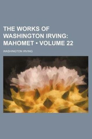 Cover of The Works of Washington Irving (Volume 22); Mahomet