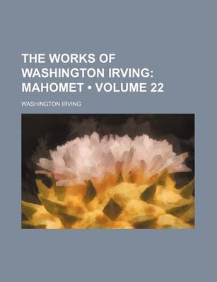 Book cover for The Works of Washington Irving (Volume 22); Mahomet