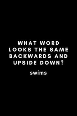 Cover of What Word Looks The Same Backwards And Upside Down? Swims