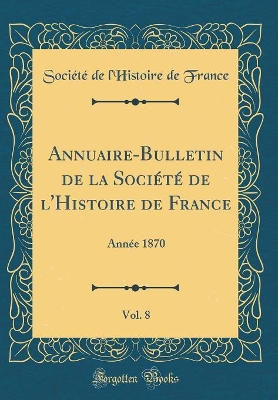 Book cover for Annuaire-Bulletin de la Société de l'Histoire de France, Vol. 8
