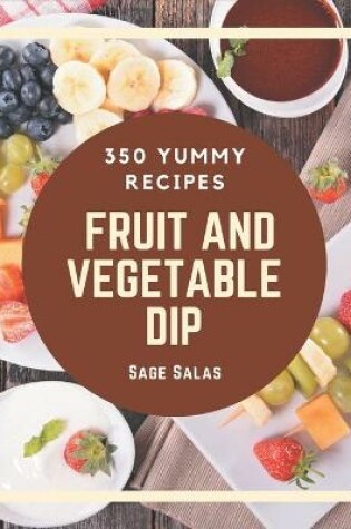Cover of 350 Yummy Fruit And Vegetable Dip Recipes