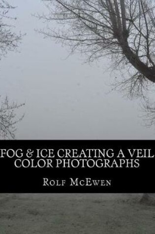 Cover of Fog & Ice Creating a Veil - Color Photographs