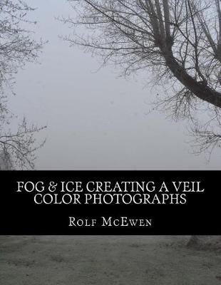 Book cover for Fog & Ice Creating a Veil - Color Photographs