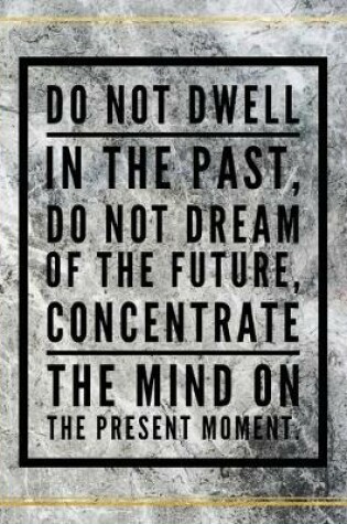 Cover of Do not dwell in the past, do not dream of the future, concetrate the mind on the present moment.