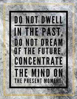 Book cover for Do not dwell in the past, do not dream of the future, concetrate the mind on the present moment.