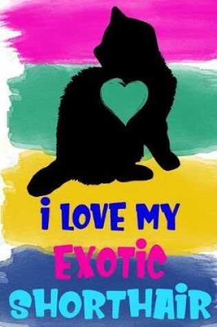 Cover of I Love My Exotic Shorthair Notebook Journal