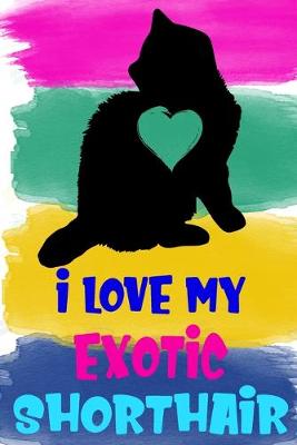 Book cover for I Love My Exotic Shorthair Notebook Journal