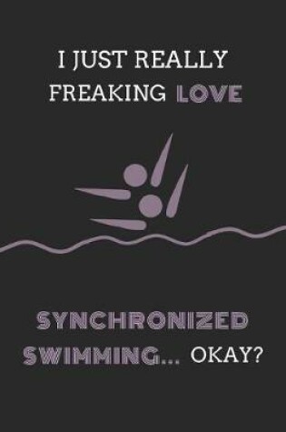 Cover of I Just Really Freaking Love Synchronized Swimming ... Okay?