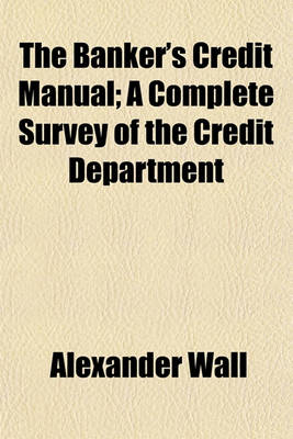 Book cover for The Banker's Credit Manual; A Complete Survey of the Credit Department