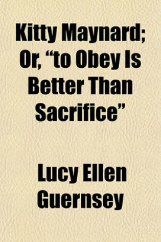 Cover of Kitty Maynard; Or, "To Obey Is Better Than Sacrifice"