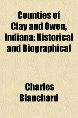 Cover of Counties of Clay and Owen, Indiana; Historical and Biographical