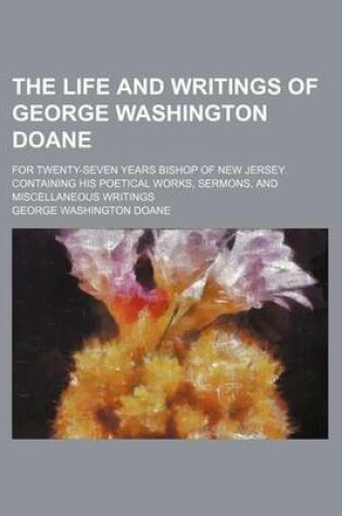 Cover of The Life and Writings of George Washington Doane (Volume 2); For Twenty-Seven Years Bishop of New Jersey. Containing His Poetical Works, Sermons, and Miscellaneous Writings