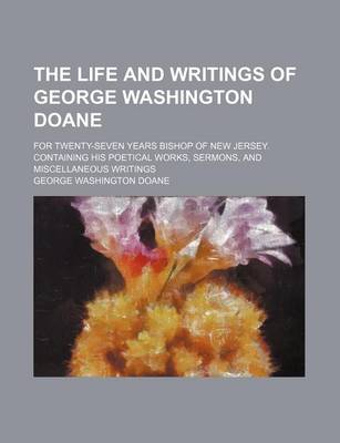 Book cover for The Life and Writings of George Washington Doane (Volume 2); For Twenty-Seven Years Bishop of New Jersey. Containing His Poetical Works, Sermons, and Miscellaneous Writings