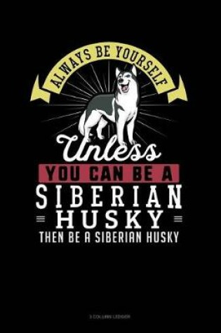 Cover of Always Be Yourself Unless You Can Be a Siberian Husky Then Be a Siberian Husky