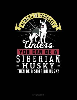 Cover of Always Be Yourself Unless You Can Be a Siberian Husky Then Be a Siberian Husky