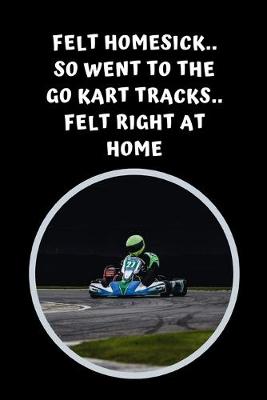 Book cover for Felt Homesick.. So Went To The Go Kart Tracks.. Felt Right At Home