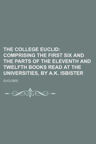 Cover of The College Euclid; Comprising the First Six and the Parts of the Eleventh and Twelfth Books Read at the Universities, by A.K. Isbister