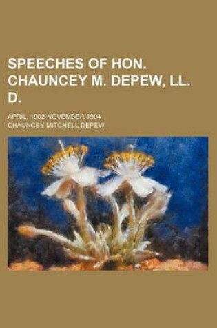 Cover of Speeches of Hon. Chauncey M. DePew, LL. D; April, 1902-November 1904