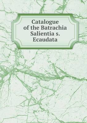 Book cover for Catalogue of the Batrachia Salientia s. Ecaudata