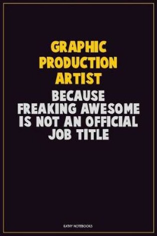 Cover of Graphic Production Artist, Because Freaking Awesome Is Not An Official Job Title