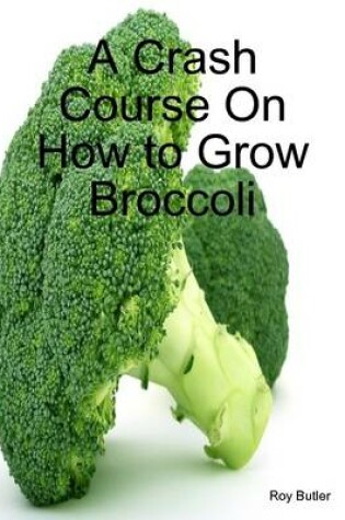 Cover of A Crash Course On How to Grow Broccoli