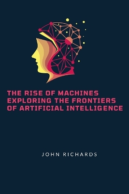 Book cover for The Rise of Machines Exploring the Frontiers of Artificial Intelligence