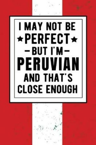 Cover of I May Not Be Perfect But I'm Peruvian And That's Close Enough