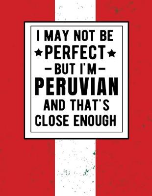 Book cover for I May Not Be Perfect But I'm Peruvian And That's Close Enough
