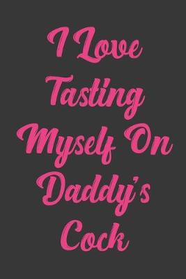 Book cover for I Love Tasting Myself On Daddy's Cock