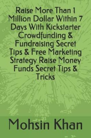 Cover of Raise More Than 1 Million Dollar Within 7 Days With Kickstarter Crowdfunding & Fundraising Secret Tips & Free Marketing Strategy Raise Money Funds Secret Tips & Tricks