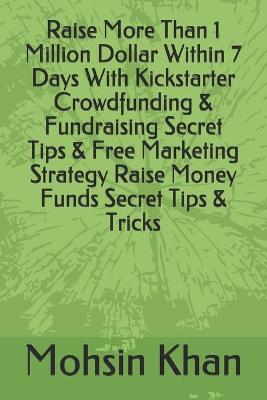 Book cover for Raise More Than 1 Million Dollar Within 7 Days With Kickstarter Crowdfunding & Fundraising Secret Tips & Free Marketing Strategy Raise Money Funds Secret Tips & Tricks