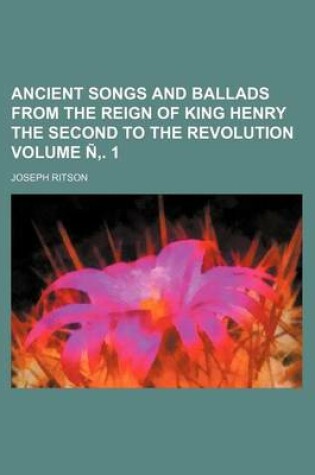 Cover of Ancient Songs and Ballads from the Reign of King Henry the Second to the Revolution Volume N . 1