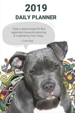 Cover of 2019 Daily Planner Take a Determined Pit Bull Approach Towards Planning & Organizing Your Days. Cute Dog