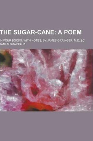 Cover of The Sugar-Cane; In Four Books. with Notes. by James Grainger, M.D. &C