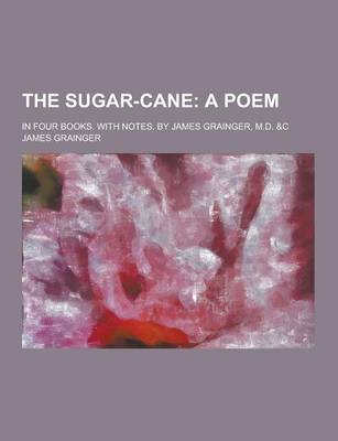 Book cover for The Sugar-Cane; In Four Books. with Notes. by James Grainger, M.D. &C