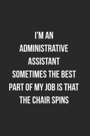 Cover of I'm An Administrative Assistant Sometimes The Best Part Of My Job Is The Chair Spins