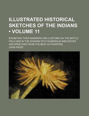 Book cover for Illustrated Historical Sketches of the Indians (Volume 11); Exhibiting Their Manners and Customs on the Battle Field and in the Wigwam with Numerous Anecdotes and Speeches from the Best Authorities